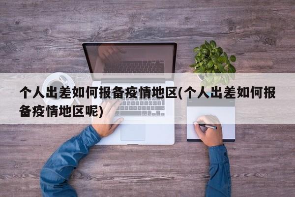 个人出差如何报备疫情地区(个人出差如何报备疫情地区呢)
