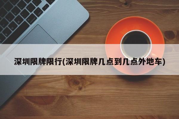 深圳限牌限行(深圳限牌几点到几点外地车)