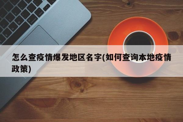 怎么查疫情爆发地区名字(如何查询本地疫情政策)