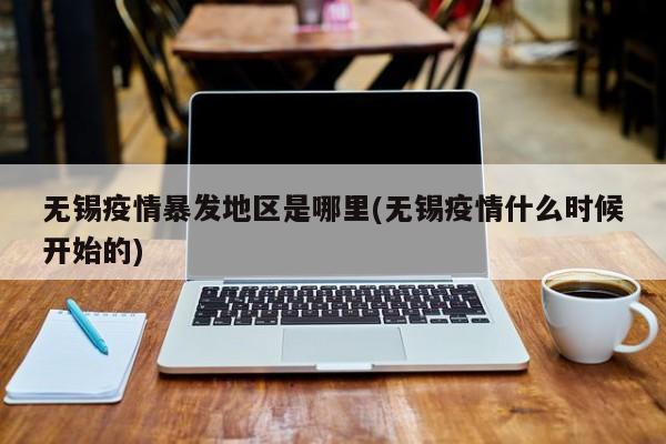 无锡疫情暴发地区是哪里(无锡疫情什么时候开始的)