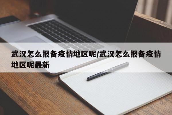 武汉怎么报备疫情地区呢/武汉怎么报备疫情地区呢最新