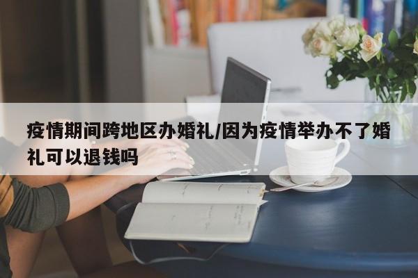 疫情期间跨地区办婚礼/因为疫情举办不了婚礼可以退钱吗