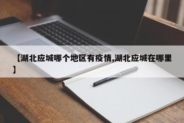 【湖北应城哪个地区有疫情,湖北应城在哪里】