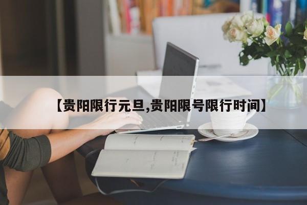 【贵阳限行元旦,贵阳限号限行时间】
