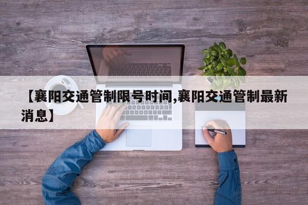 【襄阳交通管制限号时间,襄阳交通管制最新消息】