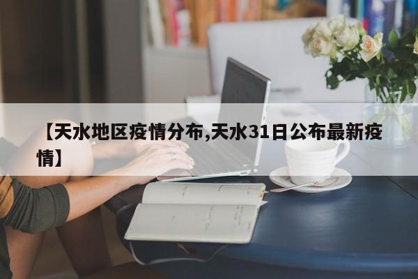 【天水地区疫情分布,天水31日公布最新疫情】