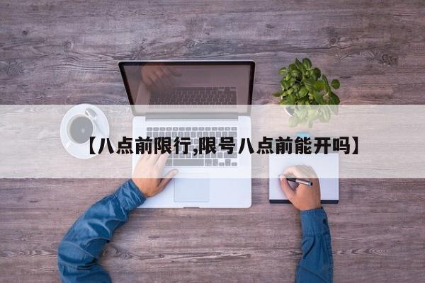 【八点前限行,限号八点前能开吗】