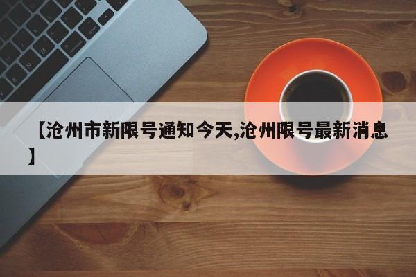 【沧州市新限号通知今天,沧州限号最新消息】