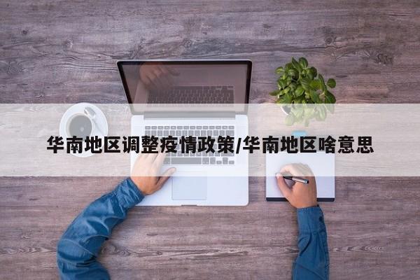 华南地区调整疫情政策/华南地区啥意思