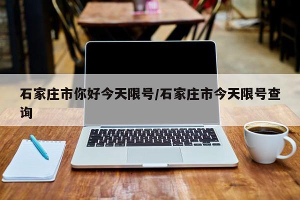 石家庄市你好今天限号/石家庄市今天限号查询