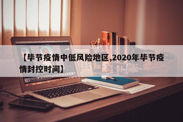 【毕节疫情中低风险地区,2020年毕节疫情封控时间】