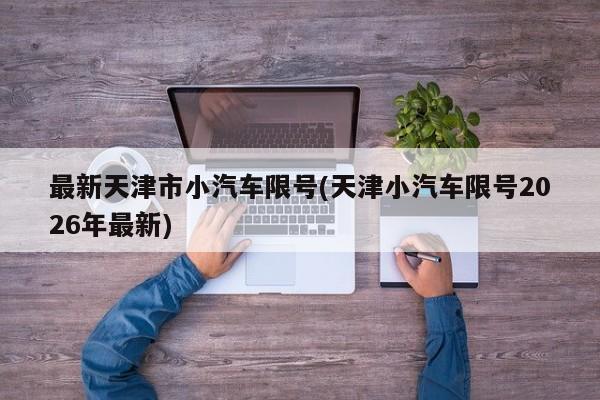 最新天津市小汽车限号(天津小汽车限号2026年最新)