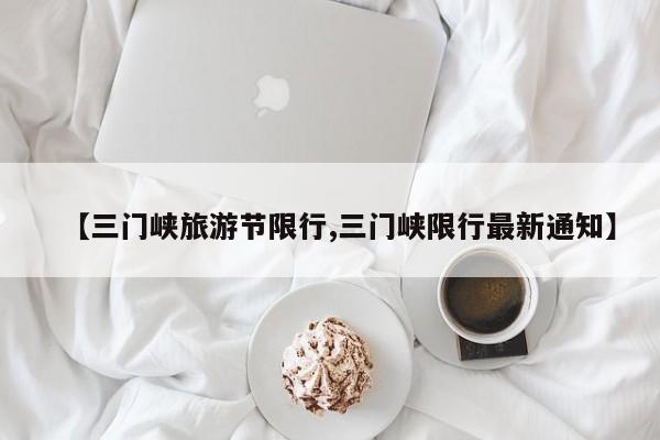 【三门峡旅游节限行,三门峡限行最新通知】