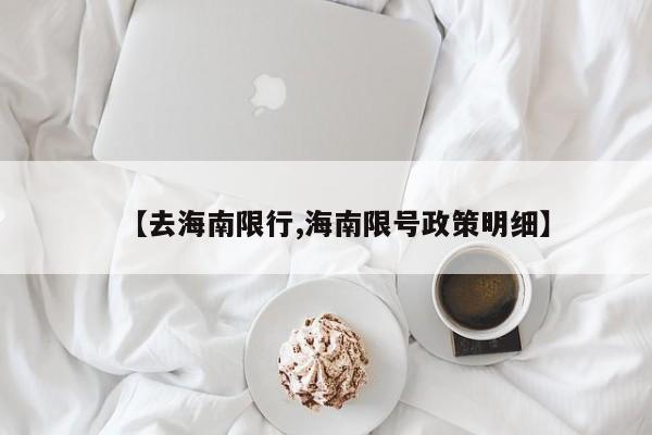【去海南限行,海南限号政策明细】