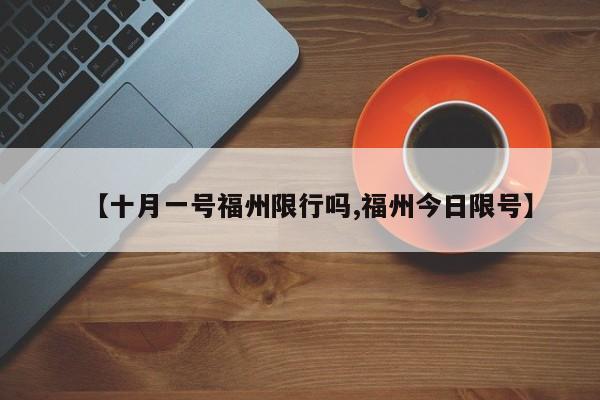 【十月一号福州限行吗,福州今日限号】