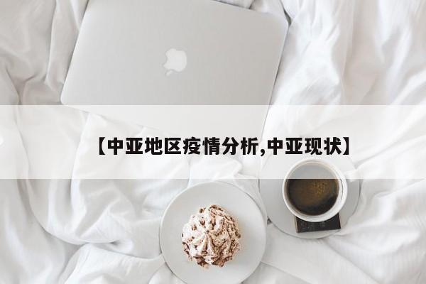 【中亚地区疫情分析,中亚现状】