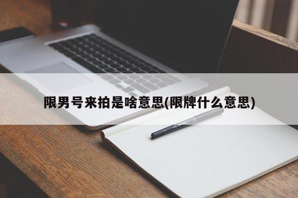 限男号来拍是啥意思(限牌什么意思)