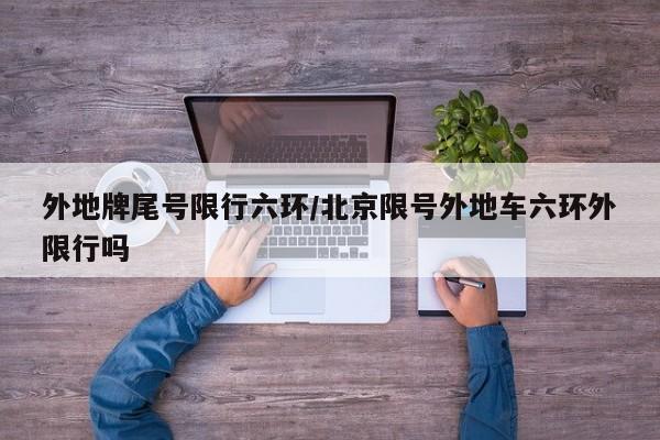 外地牌尾号限行六环/北京限号外地车六环外限行吗
