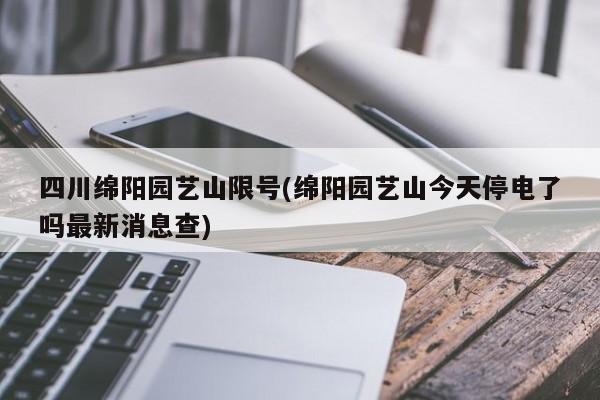 四川绵阳园艺山限号(绵阳园艺山今天停电了吗最新消息查)