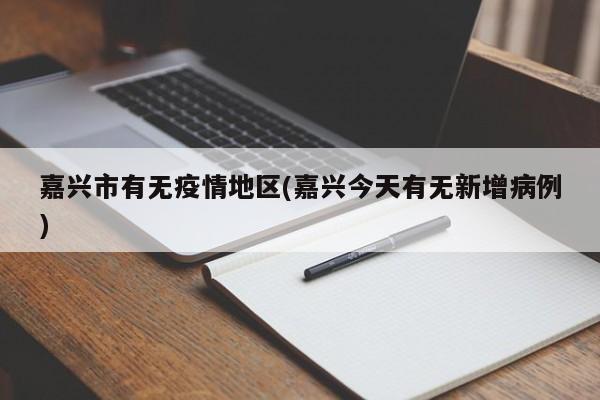嘉兴市有无疫情地区(嘉兴今天有无新增病例)