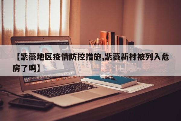 【紫薇地区疫情防控措施,紫薇新村被列入危房了吗】